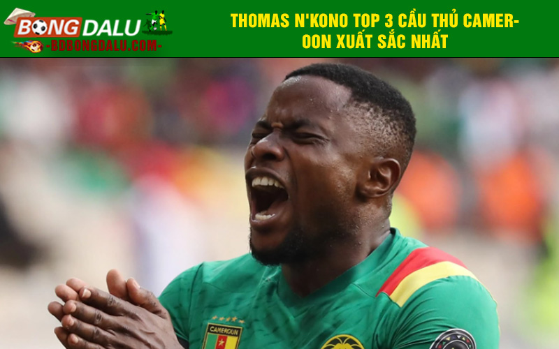 Thomas N'Kono top 3 cầu thủ Cameroon xuất sắc nhất