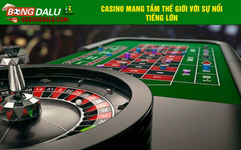 Casino mang tầm thế giới với sự nổi tiếng lớn