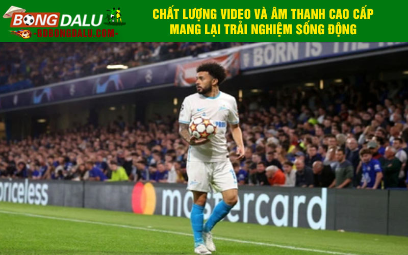 Chất lượng video và âm thanh cao cấp mang lại trải nghiệm sống động