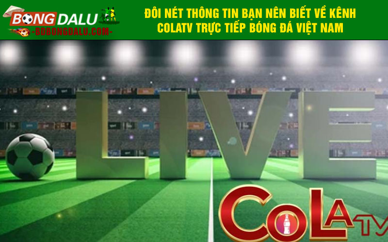 Đôi nét thông tin bạn nên biết về kênh Colatv trực tiếp bóng đá Việt Nam
