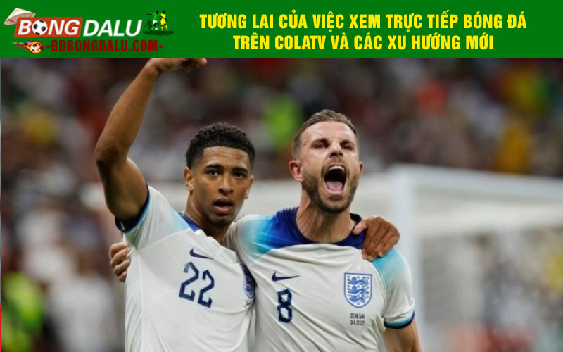 Tương lai của việc xem trực tiếp bóng đá trên Colatv và các xu hướng mới