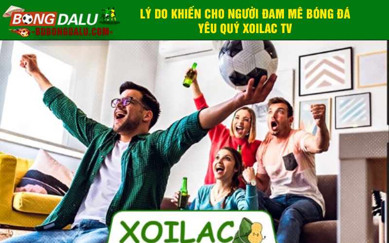 Lý do khiến cho người đam mê bóng đá yêu quý Xoilac TV