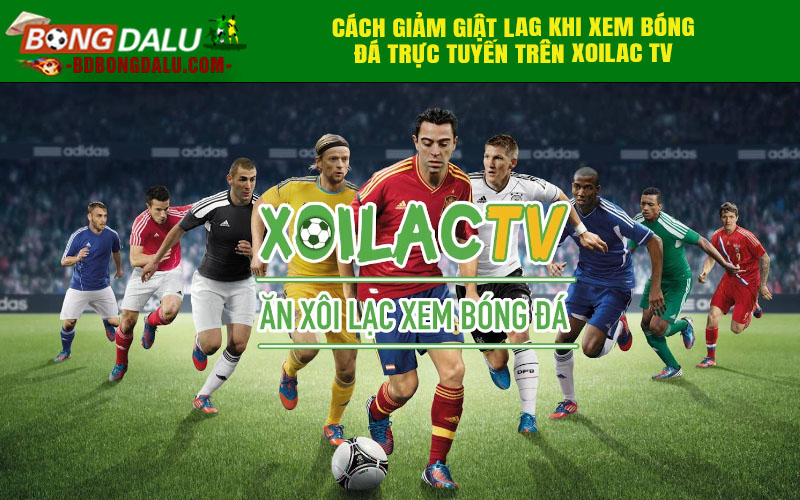 Cách giảm giật lag khi xem bóng đá trực tuyến trên Xoilac TV