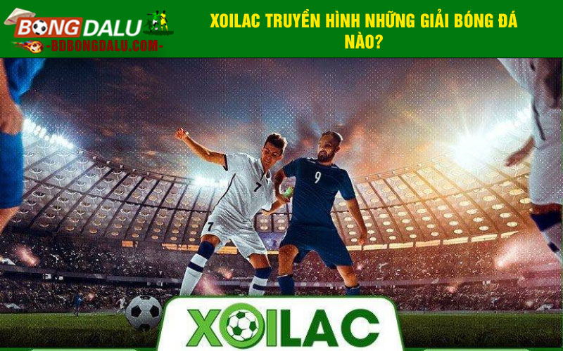Xoilac truyền hình những giải bóng đá nào?