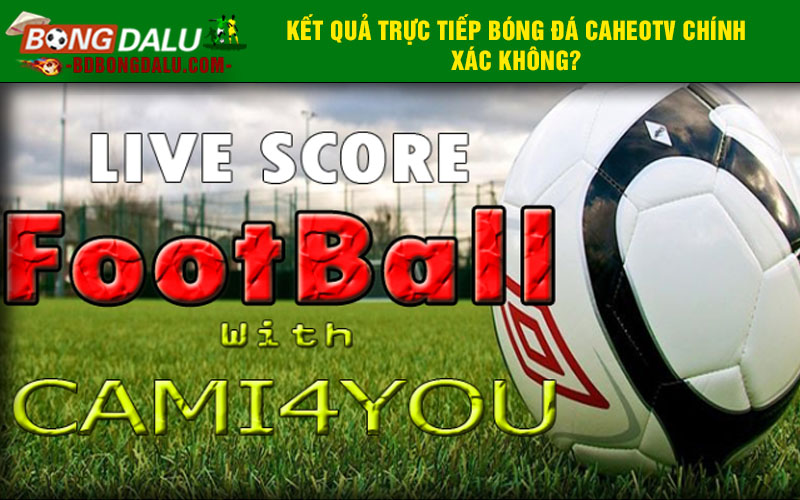 Kết quả trực tiếp bóng đá CaheoTV chính xác không?