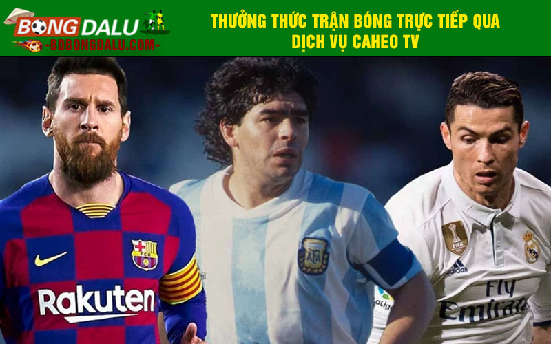 Thưởng thức trận bóng trực tiếp qua dịch vụ Caheo TV