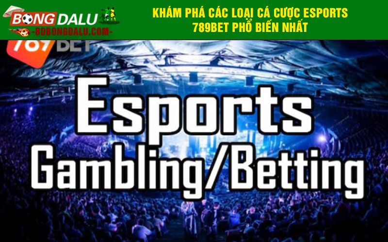 Khám phá các loại cá cược esports 789bet phổ biến nhất