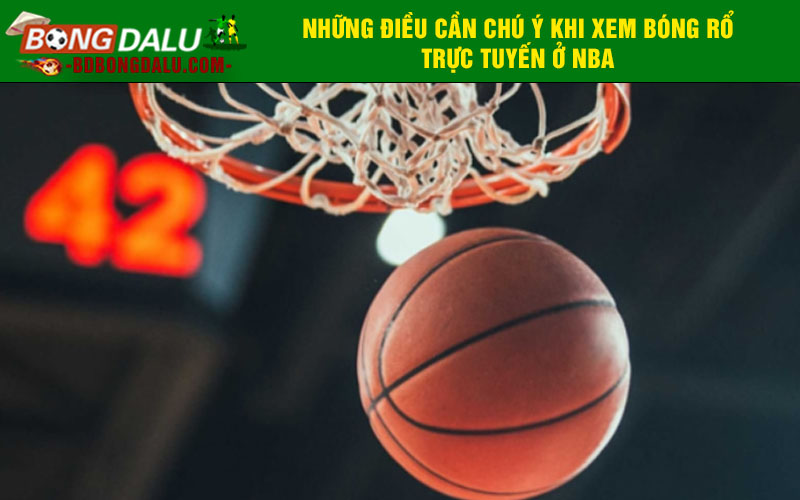 Những điều cần chú ý khi xem bóng rổ trực tuyến ở NBA