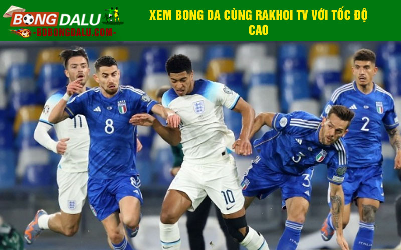 Xem bong da cùng Rakhoi TV với tốc độ cao