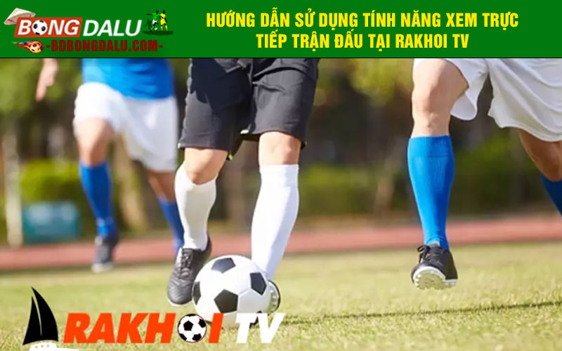 Hướng dẫn sử dụng tính năng xem trực tiếp trận đấu tại rakhoi TV