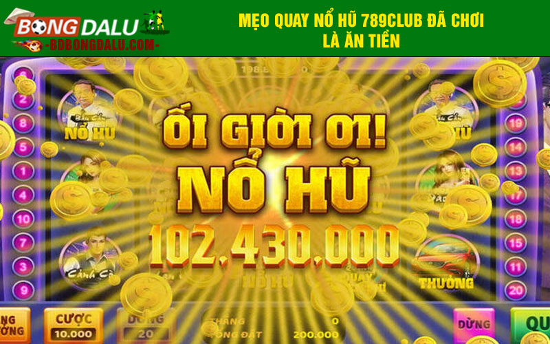 Mẹo quay nổ hũ 789Club đã chơi là ăn tiền