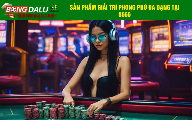Sản phẩm giải trí phong phú đa dạng tại S666